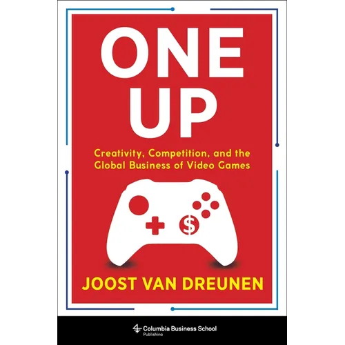 One Up: Creativity, Competition, and the Global Business of Video Games