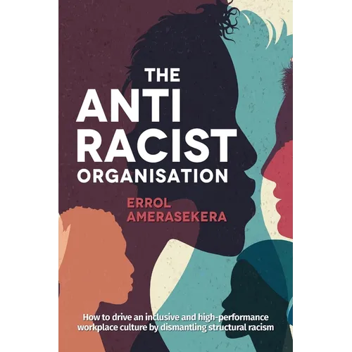 The Antiracist Organisation: How to drive an inclusive and high-performance workplace culture by dismantling structural racism