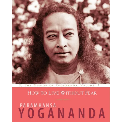 How to Live Without Fear: The Wisdom of Yogananda, Volume 11