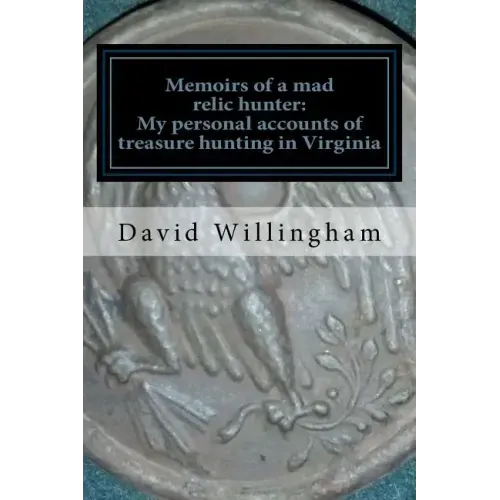 Memoirs of a MAD relic hunter. The accounts of David Willingham: Stories of relic hunting in Piedmont Virginia