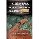 ... Life in a Northern Town: Small Places in a Big World. Big Worlds in Small Places. - Paperback