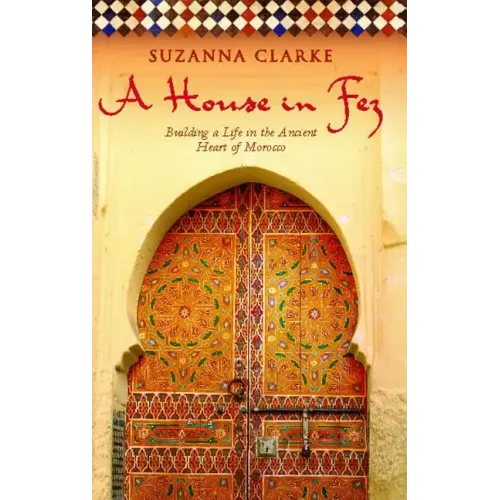 A House in Fez: Building a Life in the Ancient Heart of Morocco