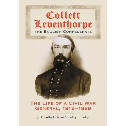 Collett Leventhorpe, the English Confederate: The Life of a Civil War General, 1815-1889