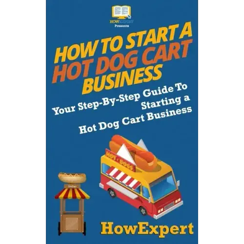How To Start a Hot Dog Cart Business: Your Step-By-Step Guide To Starting a Hot Dog Cart Business
