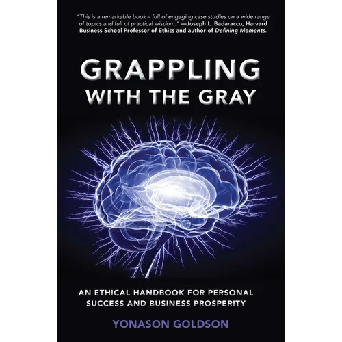 Grappling With The Gray: An Ethical Handbook for Personal Success and Business Prosperity
