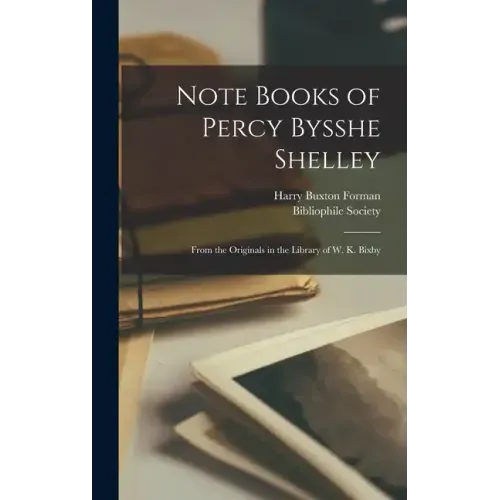 Note Books of Percy Bysshe Shelley: From the Originals in the Library of W. K. Bixby