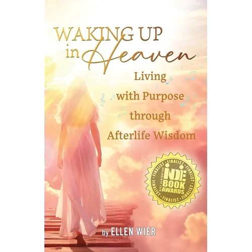Waking Up in Heaven: Living with Purpose through Afterlife Wisdom