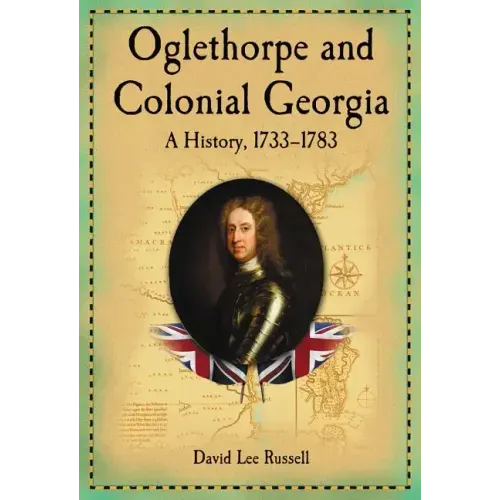 Oglethorpe and Colonial Georgia: A History, 1733-1783