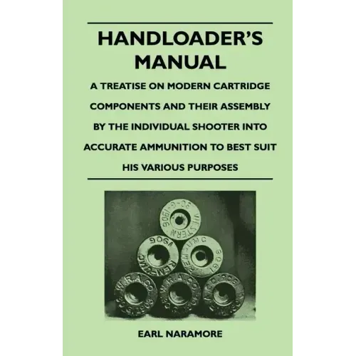 Handloader's Manual - A Treatise on Modern Cartridge Components and Their Assembly by the Individual Shooter Into Accurate Ammunition to Best Suit his
