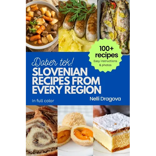 Slovenian Recipes from Every Region: 100+ meals, easy instructions, photos in full color
