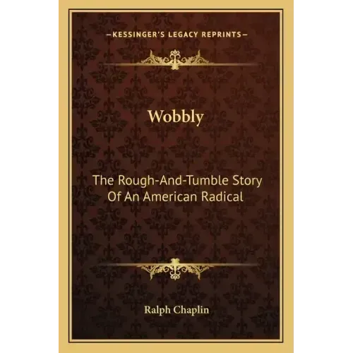 Wobbly: The Rough-And-Tumble Story Of An American Radical