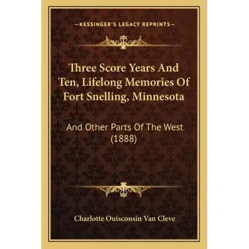 Three Score Years And Ten, Lifelong Memories Of Fort Snelling, Minnesota: And Other Parts Of The West (1888)