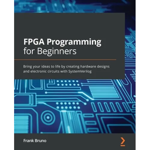 FPGA Programming for Beginners: Bring your ideas to life by creating hardware designs and electronic circuits with SystemVerilog