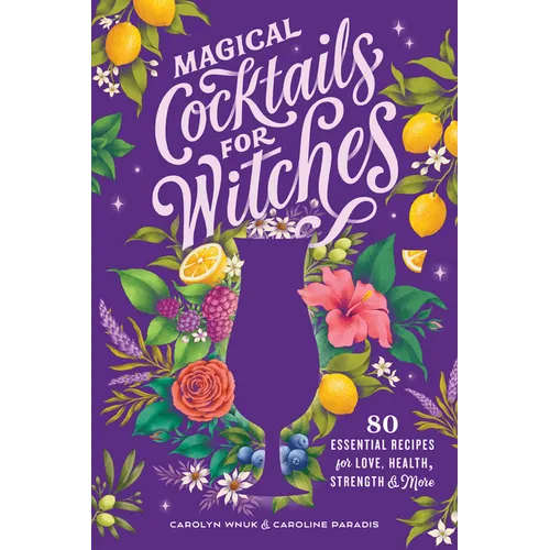 Magical Cocktails for Witches: 80 Essential Recipes for Love, Health, Strength, and More