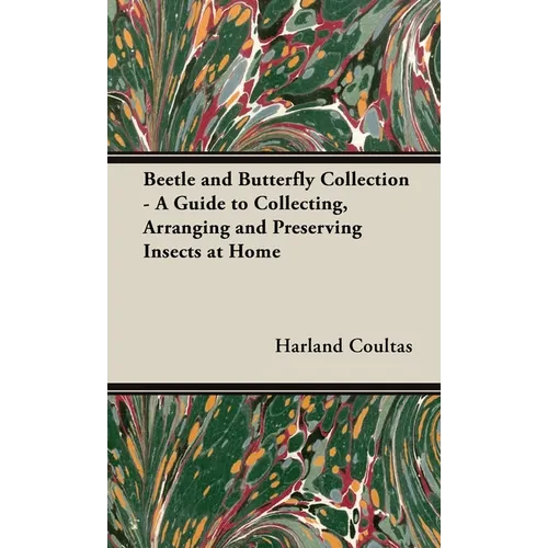 Beetle and Butterfly Collection - A Guide to Collecting, Arranging and Preserving Insects at Home
