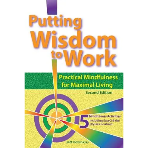 Putting Wisdom to Work: Practical Mindfulness for Maximal Living 2nd Ed.