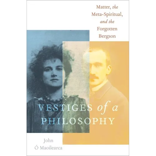 Vestiges of a Philosophy: Matter, the Meta-Spiritual, and the Forgotten Bergson