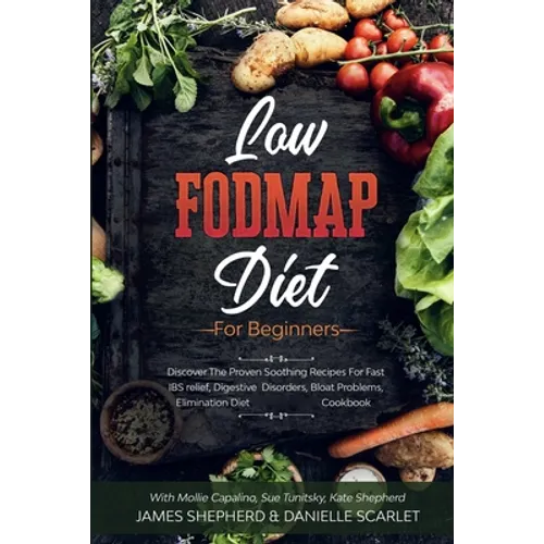 Low Fodmap Diet: For Beginners - Discover The Proven Soothing Recipes For Fast IBS relief, Digestive Disorders, Bloat Problems, Elimination Diet Cookb