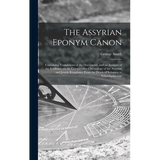 The Assyrian Eponym Canon; Containing Translations of the Documents, and an Account of the Evidence, on the Comparative Chronology of the Assyrian and - Hardcover