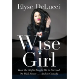 Wise Girl: How the Mafia Taught Me to Succeed on Wall Street... and in Comedy - Hardcover