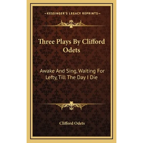 Three Plays By Clifford Odets: Awake And Sing, Waiting For Lefty, Till The Day I Die