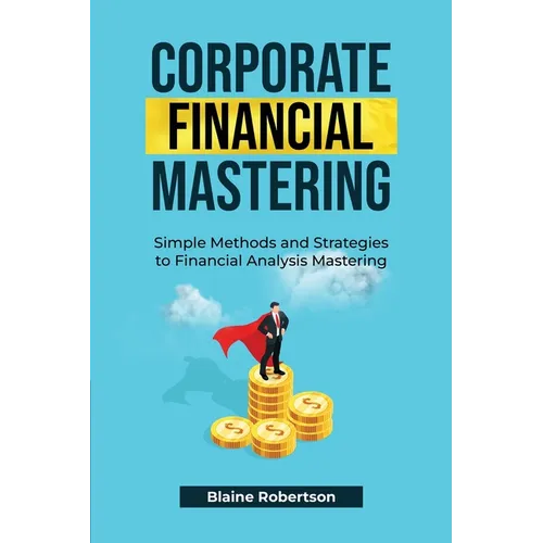 Corporate Financial Mastering: Simple Methods and Strategies to Financial Analysis Mastering