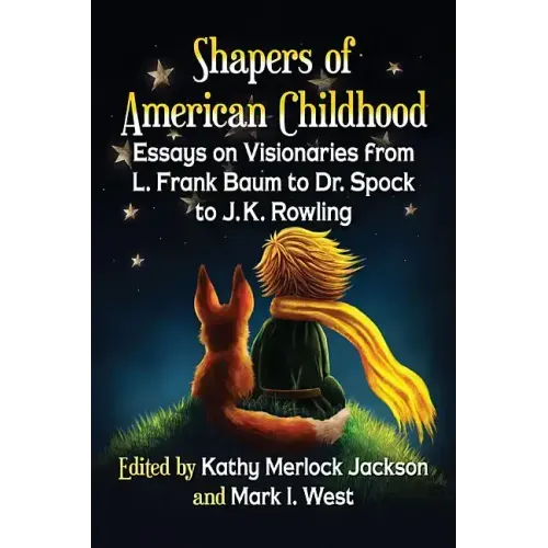 Shapers of American Childhood: Essays on Visionaries from L. Frank Baum to Dr. Spock to J.K. Rowling