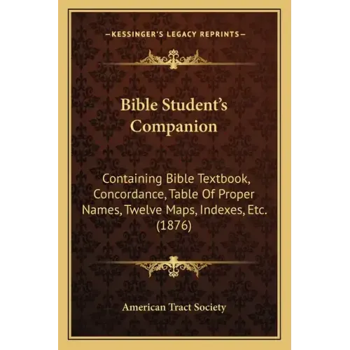 Bible Student's Companion: Containing Bible Textbook, Concordance, Table Of Proper Names, Twelve Maps, Indexes, Etc. (1876)