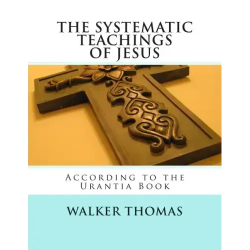 The Systematic Teachings of Jesus: According to the Urantia Book
