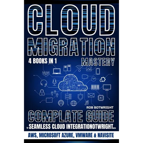 Cloud Migration Mastery: Complete Guide To Seamless Cloud Integration With AWS, Microsoft Azure, VMware & NaviSite
