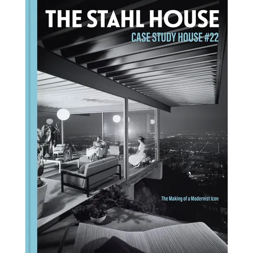 The Stahl House: Case Study House Ú22: The Making of a Modernist Icon