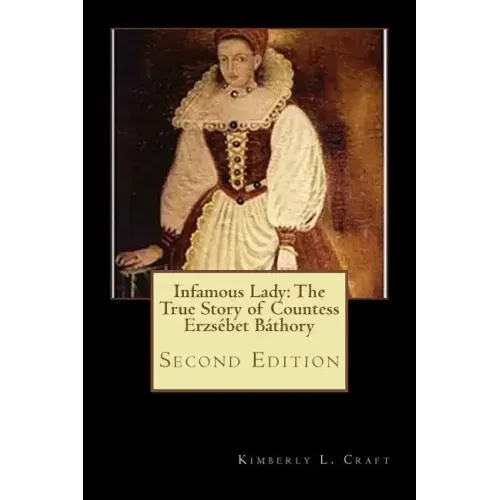 Infamous Lady: The True Story of Countess Erzsébet Báthory: Second Edition