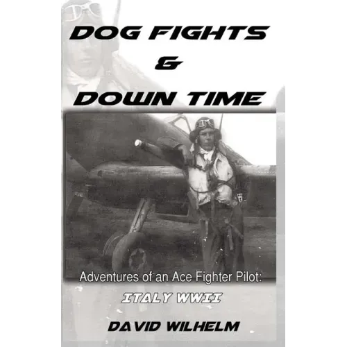 Dog Fights and Downtime: Adventures of an Ace Figter Pilot: WWII, Italy