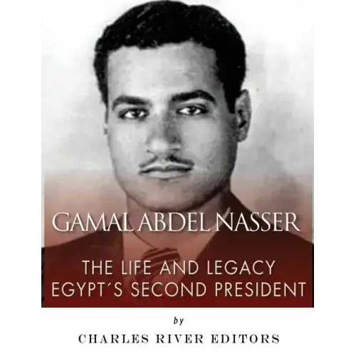 Gamal Abdel Nasser: The Life and Legacy of Egypt's Second President