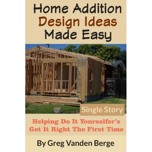 Home Addition Design Ideas Made Easy: Helping Do It Yourselfer's Get It Right The First Time