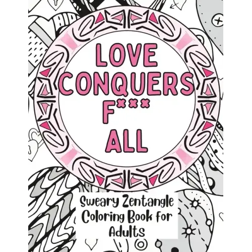 Love Conquers Fuck All: A Sweary Zentangle Coloring Book for Adults