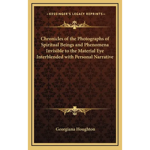 Chronicles of the Photographs of Spiritual Beings and Phenomena Invisible to the Material Eye Interblended with Personal Narrative