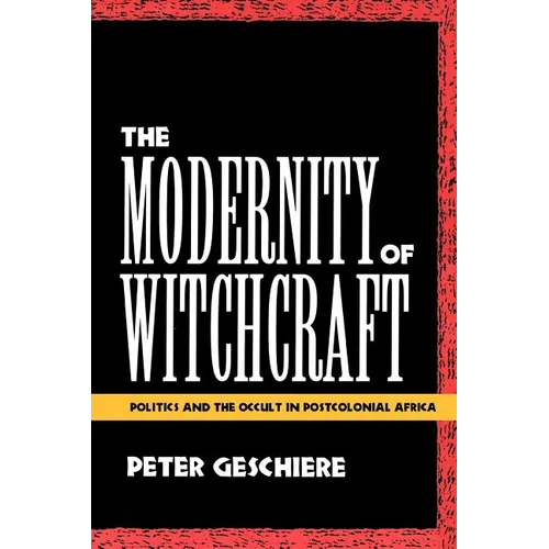 The Modernity of Witchcraft Modernity of Witchcraft: Politics and the Occult in Postcolonial Africa Politics and the Occult in Postcolonial Africa