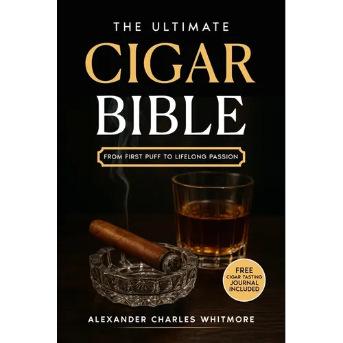 The Ultimate Cigar Bible: A Complete Guide to the World's Finest Tradition - Learn to Choose, Store, Cut, and Enjoy Cigars with Etiquette, Style, and