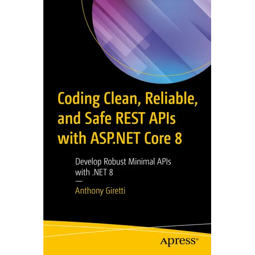Coding Clean, Reliable, and Safe Rest APIs with ASP.NET Core 8: Develop Robust Minimal APIs with .Net 8