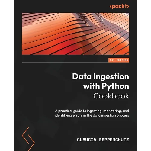 Data Ingestion with Python Cookbook: A practical guide to ingesting, monitoring, and identifying errors in the data ingestion process