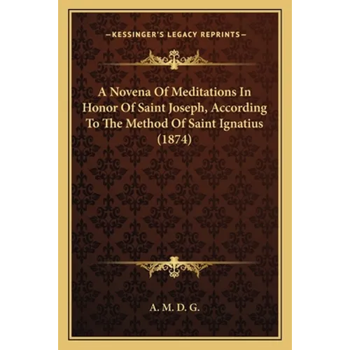 A Novena Of Meditations In Honor Of Saint Joseph, According To The Method Of Saint Ignatius (1874)