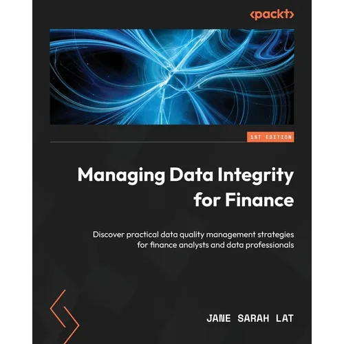 Managing Data Integrity for Finance: Discover practical data quality management strategies for finance analysts and data professionals