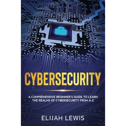 Cybersecurity: A Comprehensive Beginner's Guide to learn the Realms of Cybersecurity from A-Z