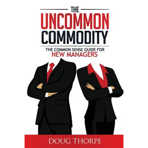 The Uncommon Commodity: The Common Sense Guide for New Managers