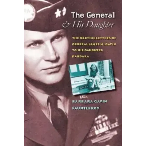 The General and His Daughter: The War Time Letters of General James M. Gavin to His Daughter Barbara