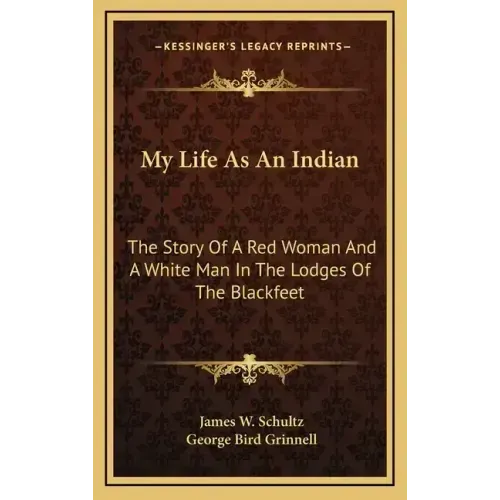 My Life As An Indian: The Story Of A Red Woman And A White Man In The Lodges Of The Blackfeet