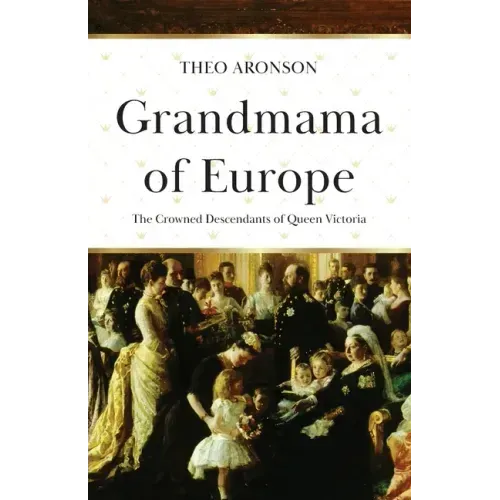 Grandmama of Europe: The Crowned Descendants of Queen Victoria