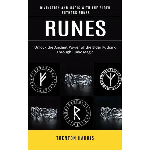 Runes: Divination and Magic With the Elder Futhark Runes (Unlock the Ancient Power of the Elder Futhark Through Runic Magic)