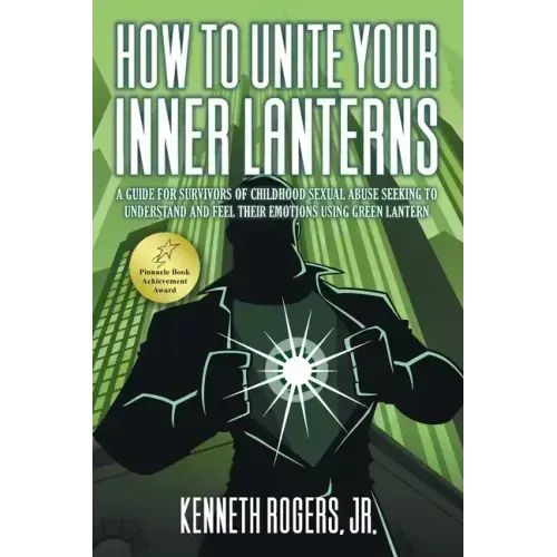 How to Unite Your Inner Lanterns: A Guide for Survivors of Childhood Sexual Abuse Seeking to Understand and Feel Their Emotions Using Green Lantern